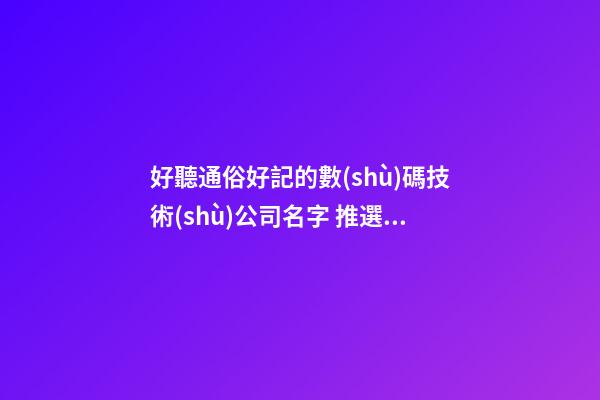 好聽通俗好記的數(shù)碼技術(shù)公司名字 推選瞧瞧這些